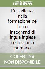 L'eccellenza nella formazione dei futuri insegnanti di lingua inglese nella scuola primaria libro