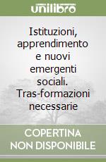 Istituzioni, apprendimento e nuovi emergenti sociali. Tras-formazioni necessarie libro