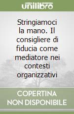 Stringiamoci la mano. Il consigliere di fiducia come mediatore nei contesti organizzativi