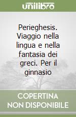 Perieghesis. Viaggio nella lingua e nella fantasia dei greci. Per il ginnasio