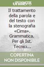 Il trattamento della parola e del testo con la stenografia «Cima». Grammatica. Per gli Ist. Tecnici commerciali e professionali libro