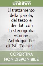 Il trattamento della parola, del testo e dei dati con la stenografia «Cima». Antologia. Per gli Ist. Tecnici commerciali e professionali libro