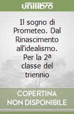 Il sogno di Prometeo. Dal Rinascimento all'idealismo. Per la 2ª classe del triennio libro