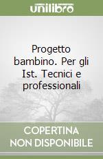 Progetto bambino. Per gli Ist. Tecnici e professionali