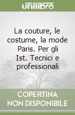 La couture, le costume, la mode Paris. Per gli Ist. Tecnici e professionali libro