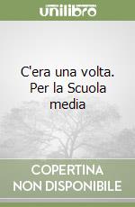 C'era una volta. Per la Scuola media libro