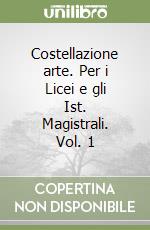 Costellazione arte. Per i Licei e gli Ist. Magistrali. Vol. 1 libro