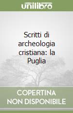 Scritti di archeologia cristiana: la Puglia libro