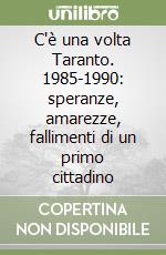 C'è una volta Taranto. 1985-1990: speranze, amarezze, fallimenti di un primo cittadino