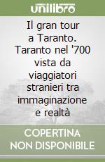 Il gran tour a Taranto. Taranto nel '700 vista da viaggiatori stranieri tra immaginazione e realtà libro