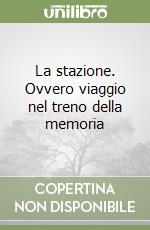 La stazione. Ovvero viaggio nel treno della memoria libro