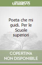 Poeta che mi guidi. Per le Scuole superiori libro