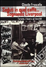 Seduti in quel caffè... Sognando Liverpool. Tarant, il beat e gli e gli anni 60 libro