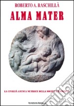 Alma mater. La civiltà antica nutrice della società moderna libro