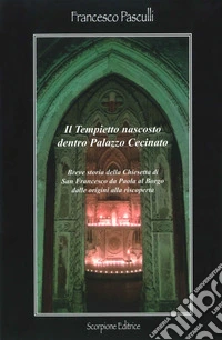 Il tempietto nascosto dentro Palazzo Cecinato. Breve storia della chiesetta di San Francesco da Paola al Borgo dalle origini alla riscoperta libro