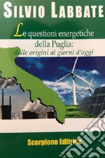 Le questioni energetiche della Puglia. Dalle origini ai giorni d'oggi libro