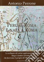 Perché Roma è nata a Roma. Lo sviluppo dei primi agglomerati urbani lungo i sentieri preistorici che facevano il periplo del Mar Mediterraneo libro