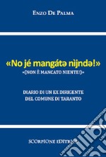 Non è mancato niente («No jé mangát? nìjnd?!»). Diario di un ex dirigente del Comune di Taranto libro