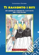 Ti racconto i riti. 40 giorni di curiosità e attività per i più piccoli. Ediz. illustrata libro