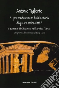 «...Per rendere meno buia la storia di questa antica città». Il tumulo di Giacinto nell'antica Taras. Un'ipotesi dimenticata di Luigi Viola libro