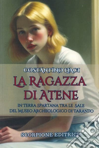 La ragazza di Atene. In terra spartana tra le sale del museo archeologico di Taranto libro