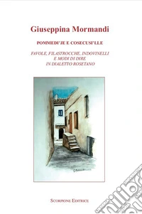 Pommedi'je e cosecusi'lle. Favole, filastrocche, indovinelli e modo di dire in dialetto rosetano libro