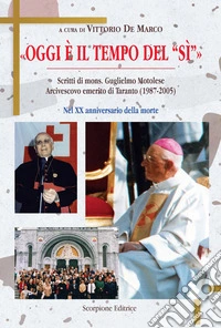 «Oggi è il tempo del sì» Scritti di mons. Guglielmo Motolese Arcivescovo emerito di Taranto (1987-2005) nel XX anniversario della morte libro