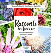Racconti in boccio. Fiori, ricette e tradizioni di anzi per conoscere e ritrovarsi libro