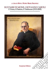 Sui passi di mons. Giovanni Caroli. L'uomo, il pastore, il testimone (1913-2005) libro