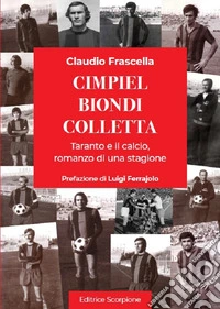Cimpiel biondi colletta. Taranto e il calcio, romanzo di una stagione libro
