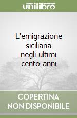 L'emigrazione siciliana negli ultimi cento anni libro