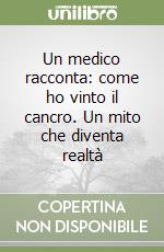 Un medico racconta: come ho vinto il cancro. Un mito che diventa realtà libro