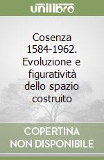 Cosenza 1584-1962. Evoluzione e figuratività dello spazio costruito