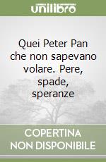 Quei Peter Pan che non sapevano volare. Pere, spade, speranze libro