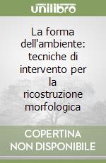 La forma dell'ambiente: tecniche di intervento per la ricostruzione morfologica libro