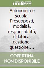 Autonomia e scuola. Presupposti, modalità, responsabilità, didattica, gestione, questione, aspetti libro