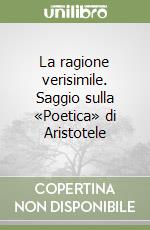 La ragione verisimile. Saggio sulla «Poetica» di Aristotele libro