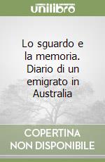 Lo sguardo e la memoria. Diario di un emigrato in Australia libro