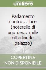 Parlamento contro... luce (noterelle di uno dei... mille cittadini del palazzo) libro