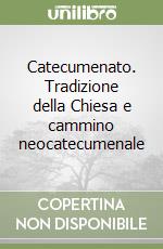 Catecumenato. Tradizione della Chiesa e cammino neocatecumenale libro