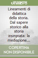 Lineamenti di didattica della storia. Dal sapere storico alla storia insegnata: la mediazione scolastica libro