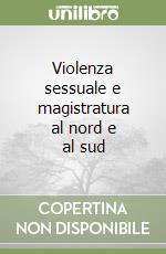 Violenza sessuale e magistratura al nord e al sud libro