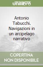 Antonio Tabucchi. Navigazioni in un arcipelago narrativo libro