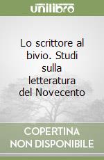Lo scrittore al bivio. Studi sulla letteratura del Novecento libro
