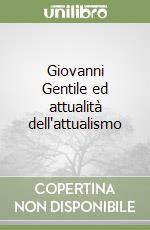 Giovanni Gentile ed attualità dell'attualismo libro