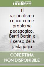 Il razionalismo critico come problema pedagogico. Banfi Bertin e il senso della pedagogia libro