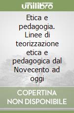 Etica e pedagogia. Linee di teorizzazione etica e pedagogica dal Novecento ad oggi libro