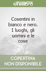 Cosentini in bianco e nero. I luoghi, gli uomini e le cose