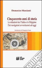 Cinquecento anni di storia. Le relazioni tra l'Italia e le Filippine. Dai navigatori avventurosi ad oggi