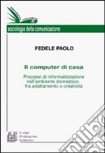 Il computer di casa. Processi di informatizzazione nell'ambiente domestico: fra adattamento e creatività